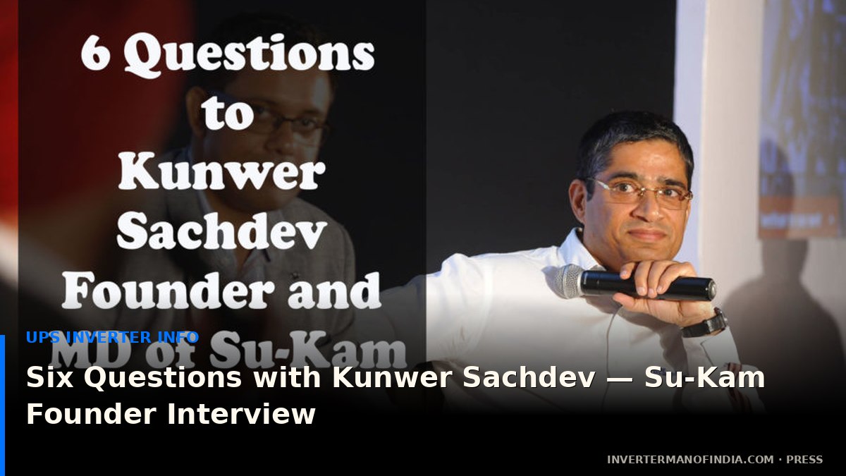 Six Questions to Kunwer Sachdeva — UPS Inverter Info Interview with Su-Kam's Founder